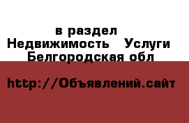  в раздел : Недвижимость » Услуги . Белгородская обл.